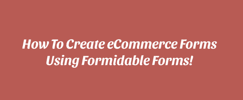 How to Create eCommerce Forms with Formidable Forms?